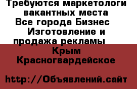 Требуются маркетологи. 3 вакантных места. - Все города Бизнес » Изготовление и продажа рекламы   . Крым,Красногвардейское